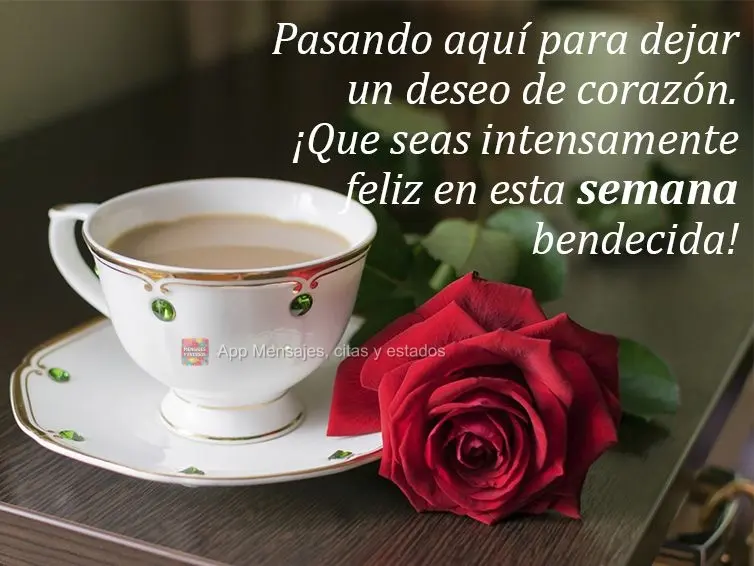 Pasando aquí para dejar un deseo de corazón. ¡Que seas intensamente feliz en esta semana bendecida!
