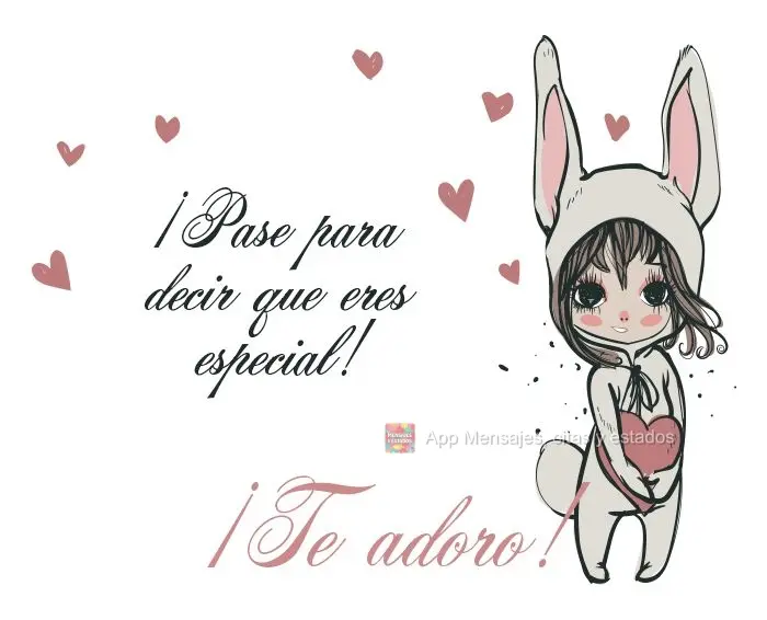 ¡Pase para decir que eres especial! ¡Te adoro!