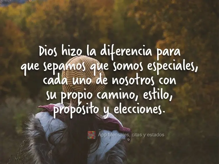 Dios hizo la diferencia para que sepamos que somos especiales, cada uno de nosotros con su propio camino, estilo, propósito y elecciones.