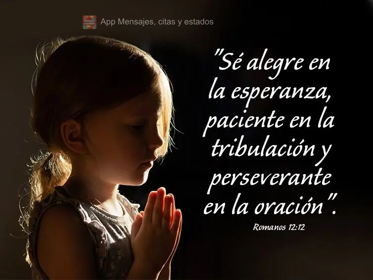 "Sé alegre en la esperanza, paciente en la tribulación y perseverante en la oración". Romanos 12:12