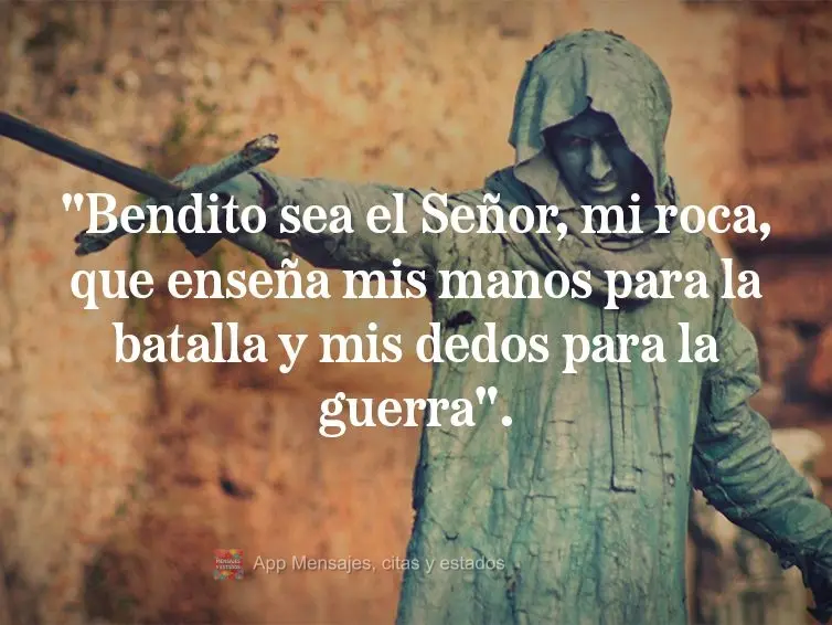 "Bendito sea el Señor, mi roca, que enseña mis manos para la batalla y mis dedos para la guerra". Salmos 144:1
