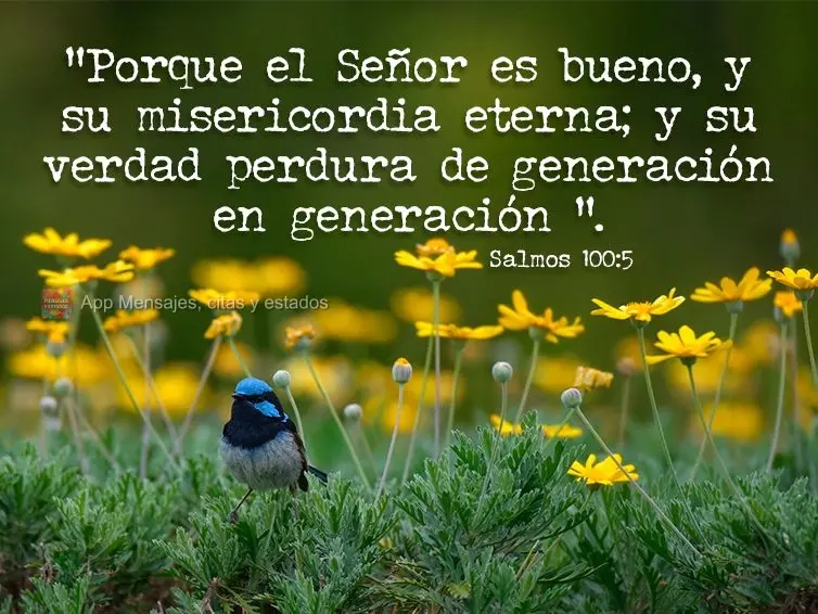 “Porque el Señor es bueno, y su misericordia eterna; y su verdad perdura de generación en generación ”.  Salmos 100:5