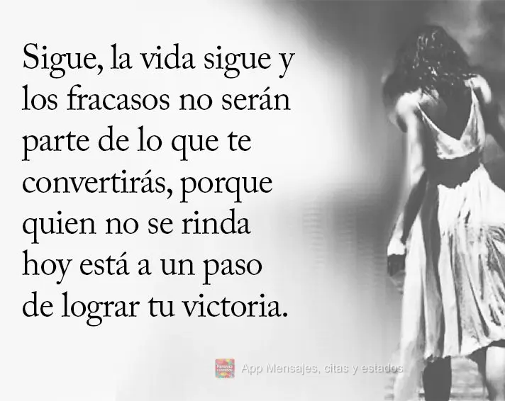 Sigue, la vida sigue y los fracasos no serán parte de lo que te convertirás, porque quien no se rinda hoy está a un paso de lograr su victoria.