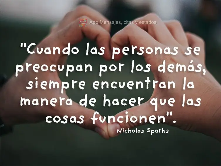 "Cuando las personas se preocupan por los demás, siempre encuentran la manera de hacer que las cosas funcionen". Nicholas Sparks