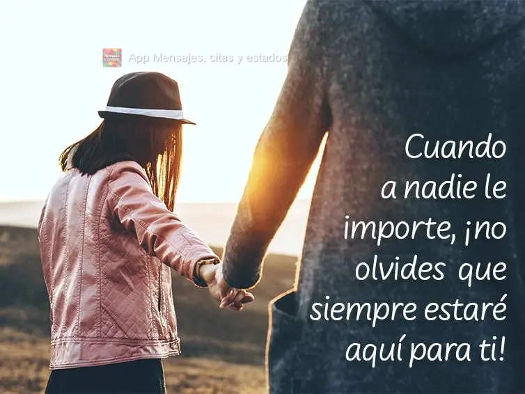 Cuando a nadie le importe, ¡no olvides que siempre estaré aquí para ti!
