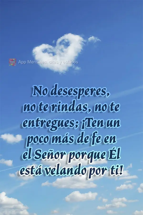 No desesperes, no te rindas, no te entregues; ¡Ten un poco más de fe en el Señor porque Él está velando por ti!