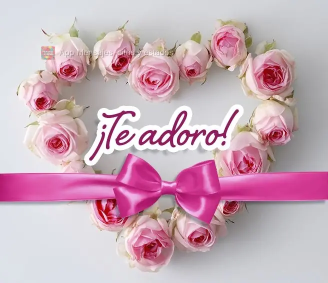 ¡Te adoro!