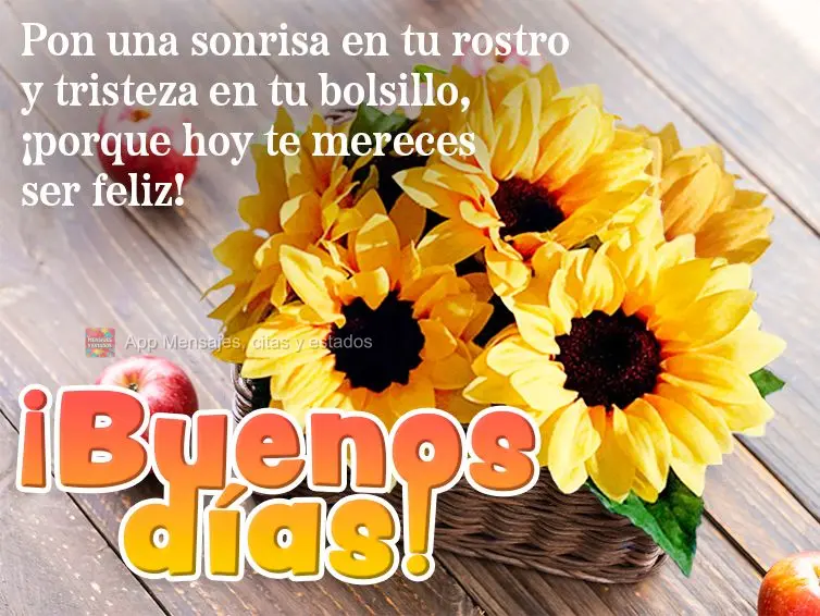 Pon una sonrisa en tu rostro y tristeza en tu bolsillo, ¡porque hoy te mereces ser feliz! ¡Buenos días!