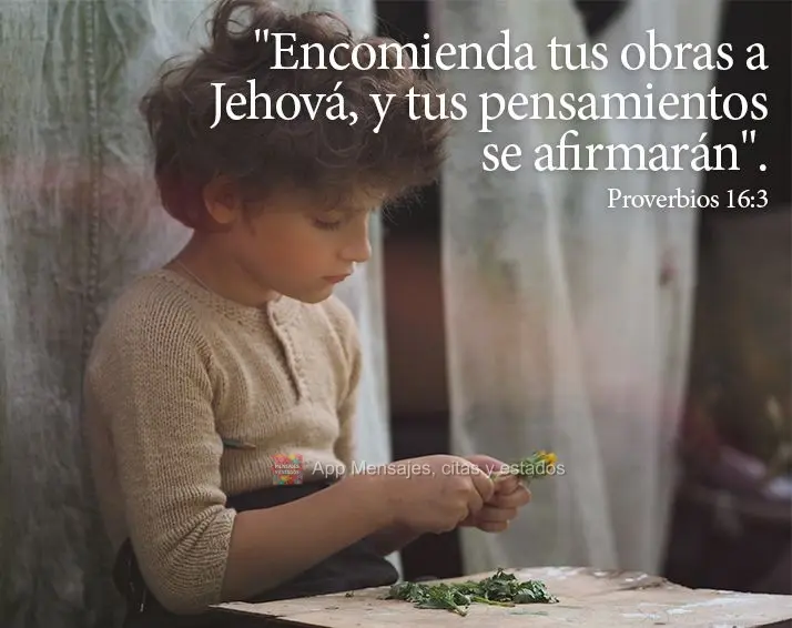 "Encomienda tus obras a Jehová, y tus pensamientos se afirmarán". Provérbios 16:3