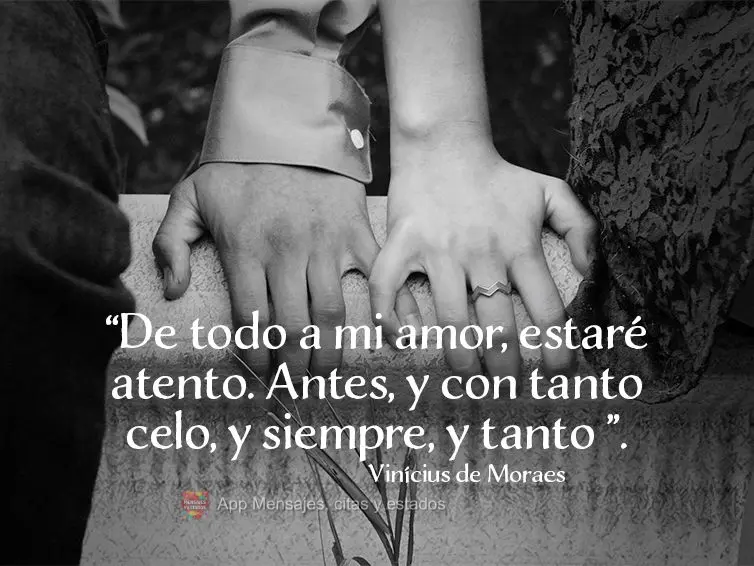 “De tudo ao meu amor, serei atento. Antes, e com tal zelo, e sempre, e tanto.” Vinícius de Moraes