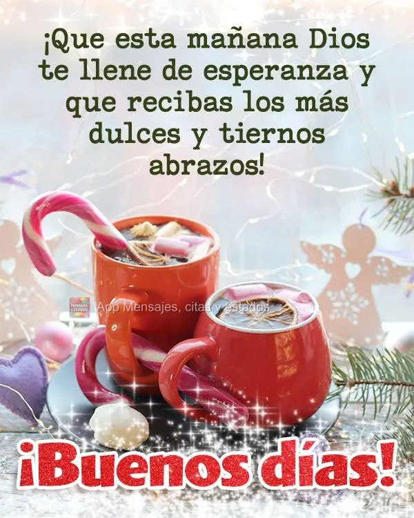 ¡Que esta mañana Dios te llene de esperanza y que recibas los más dulces y tiernos abrazos! ¡Buenos días!
