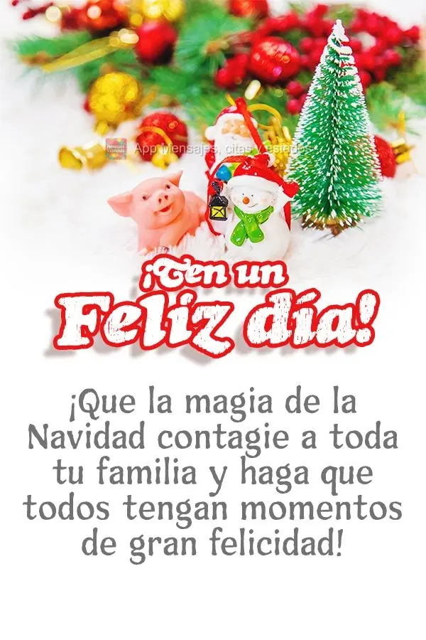 ¡Que la magia de la Navidad contagie a toda tu familia y haga que todos tengan momentos de gran felicidad! ¡Ten un feliz día!