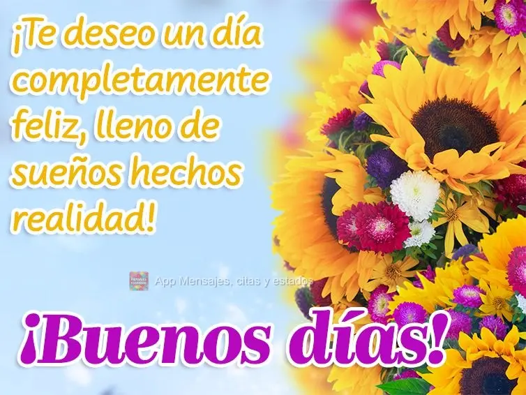 ¡Te deseo un día completamente feliz, lleno de sueños hechos realidad! ¡Buenos días!