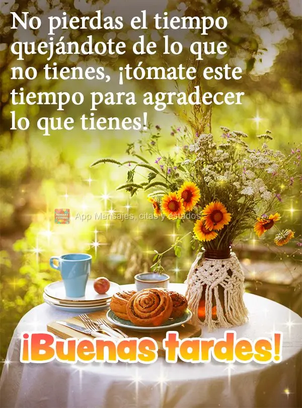 No pierdas el tiempo quejándote de lo que no tienes, ¡tómate este tiempo para agradecer lo que tienes! ¡Buenas tardes!