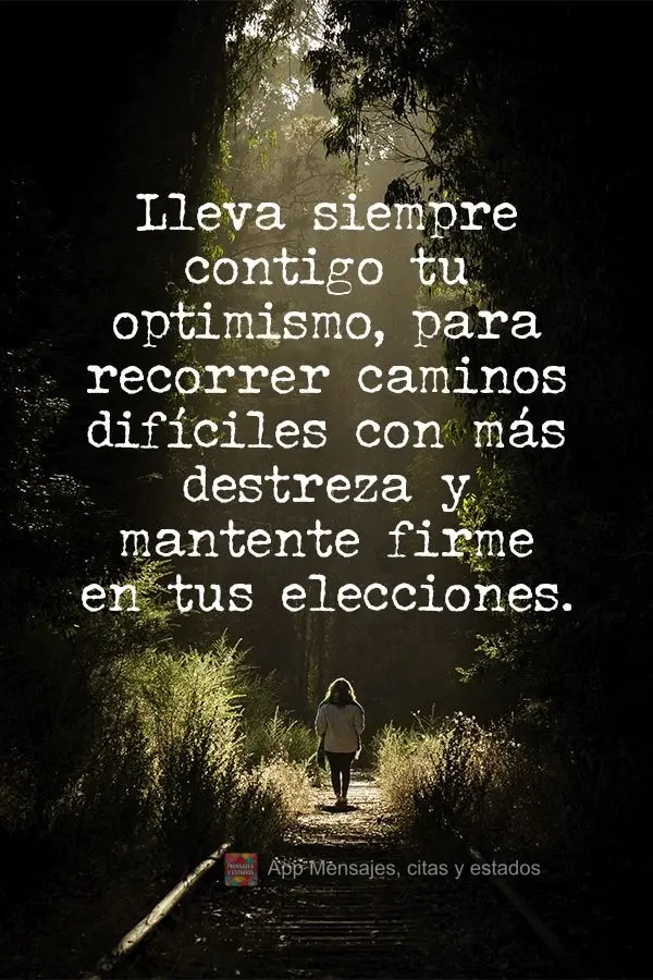 Lleva siempre contigo tu optimismo, para recorrer caminos difíciles con más destreza y mantente firme en tus elecciones.