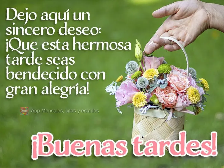 Dejo aquí un sincero deseo: ¡Que esta hermosa tarde seas bendecido con gran alegría! ¡Buenas tardes!                                   