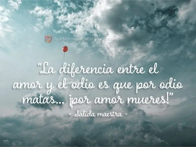 “A diferença entre o amor e o ódio é que por ódio você mata…por amor você morre!" Saída de Mestre