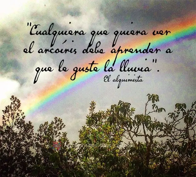 "Cualquiera que quiera ver el arcoíris debe aprender a que le guste la lluvia". El alquimista
