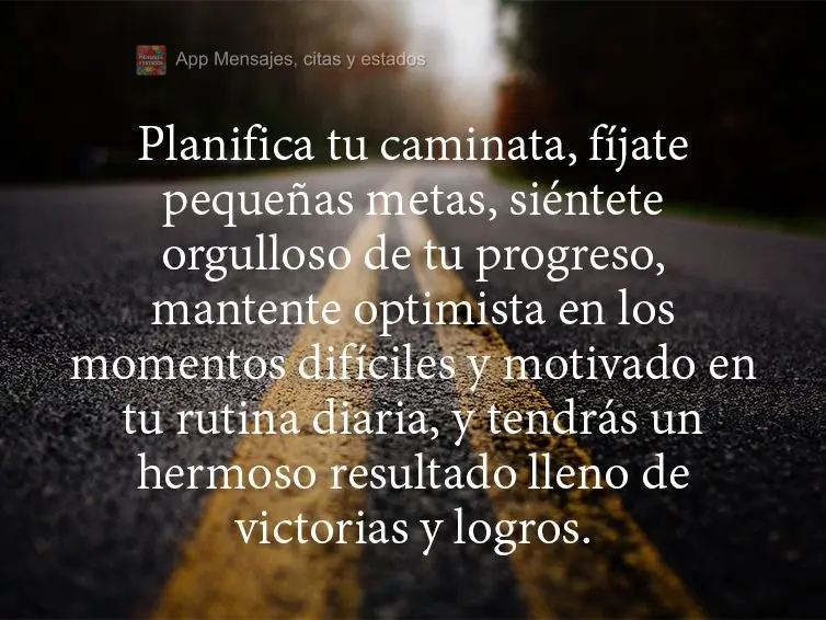 Planifica tu caminata, fíjate pequeñas metas, siéntete orgulloso de tu progreso, mantente optimista en los momentos difíciles y motivado en tu rutina...