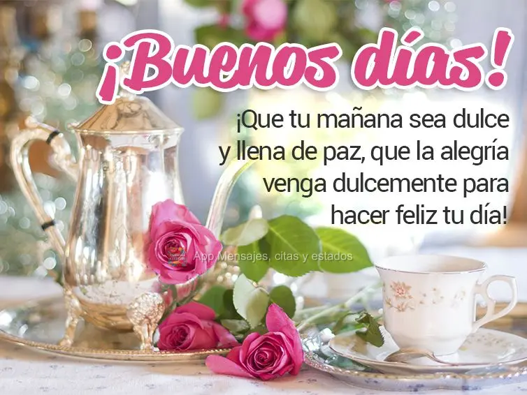 ¡Que tu mañana sea dulce y llena de paz, que la alegría venga dulcemente para hacer feliz tu día! ¡Buenos días!