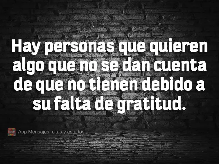 Hay personas que quieren algo que no se dan cuenta de que no tienen debido a su falta de gratitud.