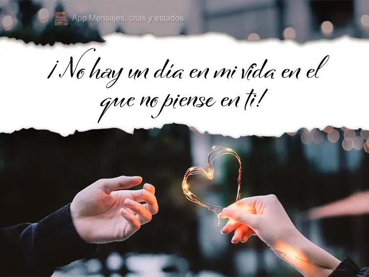 Não há um só dia em minha vida que eu não pense em você!