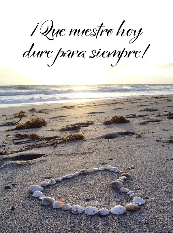 ¡Que nuestro hoy dure para siempre!