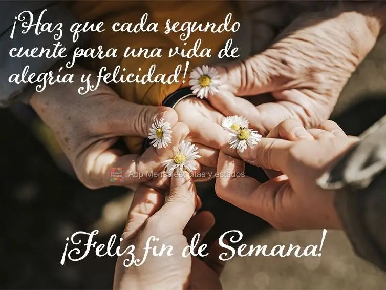 ¡Haz que cada segundo cuente para una vida de alegría y felicidad! ¡Feliz fin de semana!