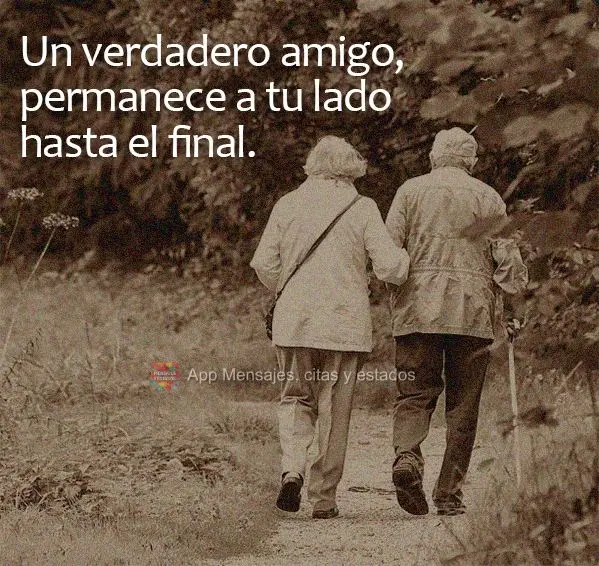 Un verdadero amigo, permanece a tu lado hasta el final.
