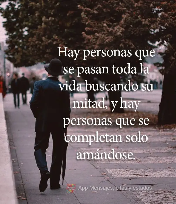 Tem gente que passa a vida toda procurando a sua metade, e tem gente que se completa apenas amando a si mesmo.