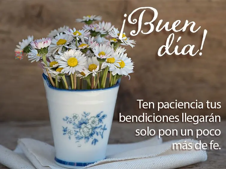 Ten paciencia tus bendiciones llegarán solo pon un poco más de fe. ¡Buen día!