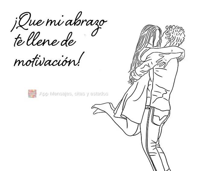 Que o meu abraço possa te encher de motivação!