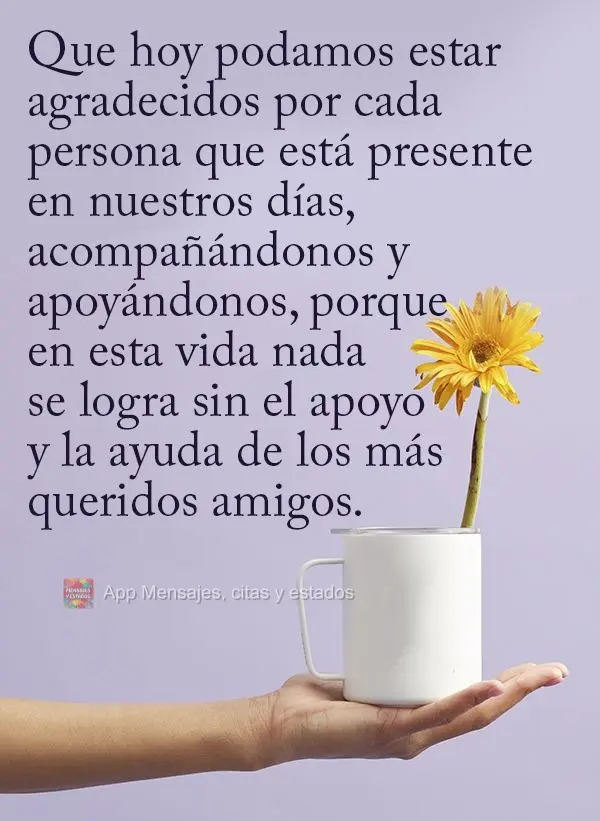 Que hoy podamos estar agradecidos por cada persona que está presente en nuestros días, acompañándonos y apoyándonos, porque en esta vida nada se log...