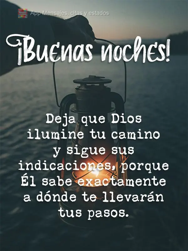 Deixa Deus iluminar o seu caminho e siga as suas orientações, porque Ele sabe exatamente onde seus passos irão te levar. Boa noite!