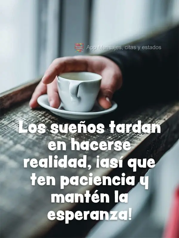 Los sueños tardan en hacerse realidad, ¡así que ten paciencia y mantén la esperanza!