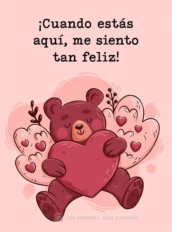 ¡Cuando estás aquí, me siento tan feliz!