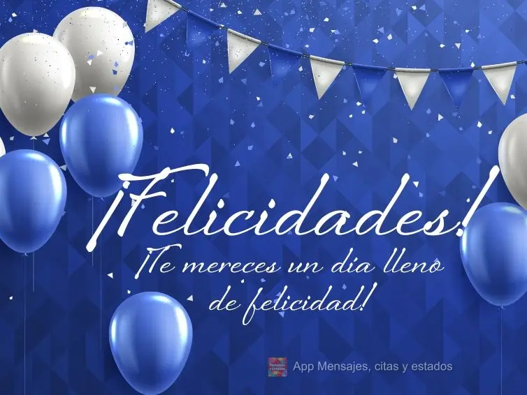 ¡Te mereces un día lleno de felicidad! ¡Felicidades!