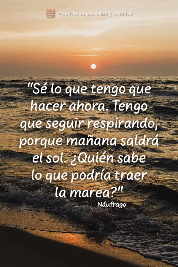 “Eu sei o que eu tenho que fazer agora. Eu tenho que continuar respirando, porque amanhã o sol vai nascer. Quem sabe o que a maré pode trazer?” Ná...