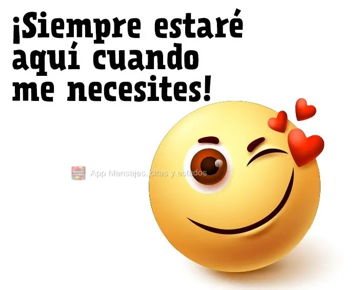 ¡Siempre estaré aquí cuando me necesites!