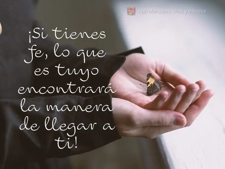 ¡Si tienes fe, lo que es tuyo encontrará la manera de llegar a ti!