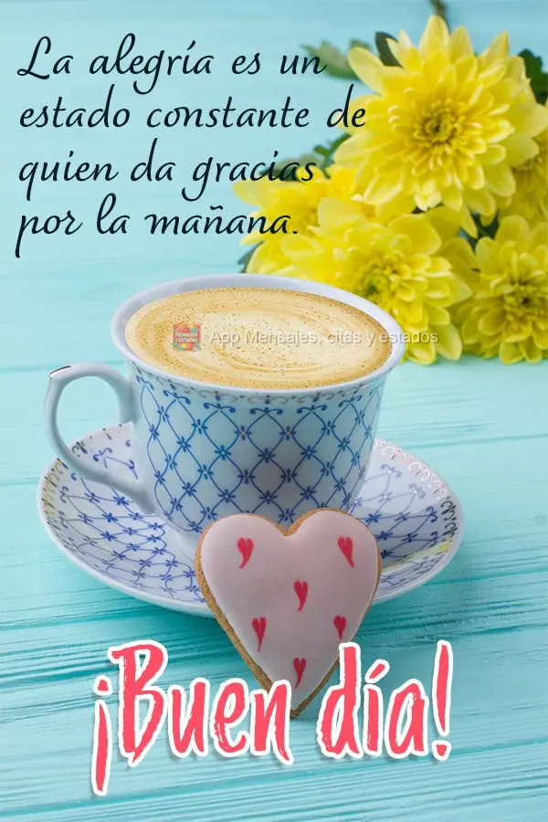 A alegria é um estado constante de quem agradece pela manhã. Bom dia!