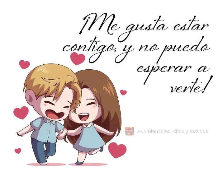 ¡Me gusta estar contigo, y no puedo esperar a verte!