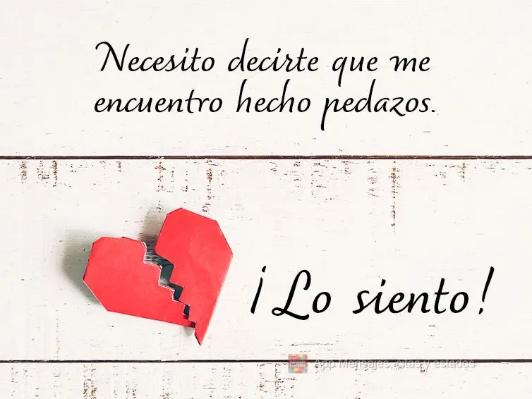 Necesito decirte que me encuentro hecho pedazos. ¡Lo siento!