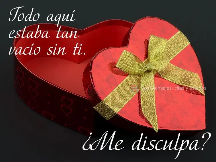 Todo aquí estaba tan vacío sin ti. ¿Me disculpa?