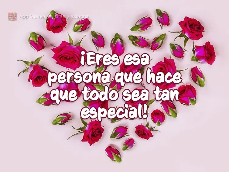 ¡Eres esa persona que hace que todo sea tan especial!