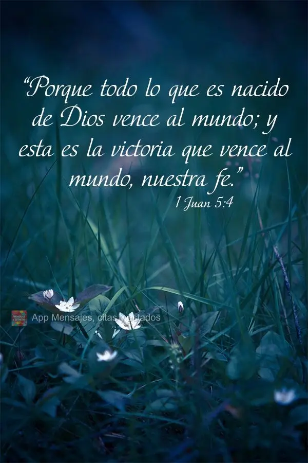 “Porque todo lo que es nacido de Dios vence al mundo; y esta es la victoria que vence al mundo, nuestra fe.” 1 Juan 5:4