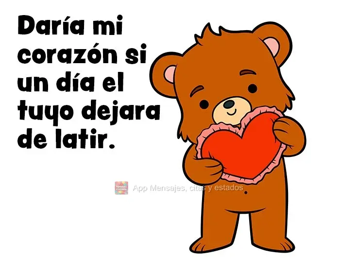 Eu lhe daria meu coração se um dia o seu parasse de bater.