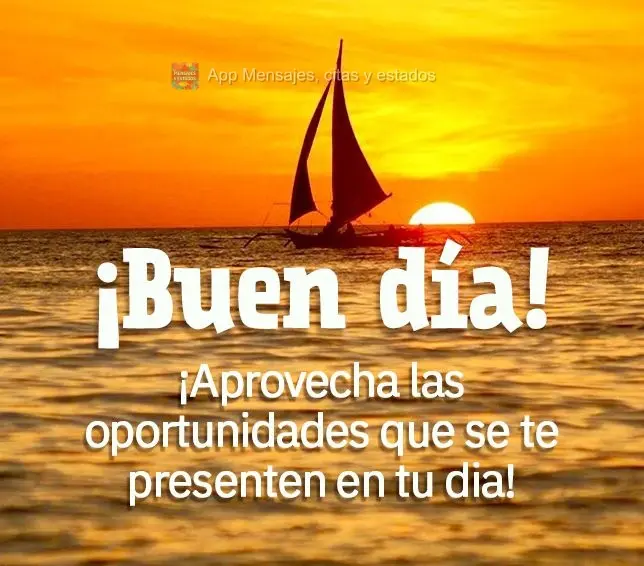 ¡Aprovecha las oportunidades que se te presenten en tu dia! ¡Buen día!