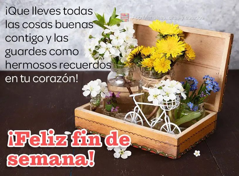 ¡Que lleves todas las cosas buenas contigo y las guardes como hermosos recuerdos en tu corazón! ¡Feliz fin de semana!