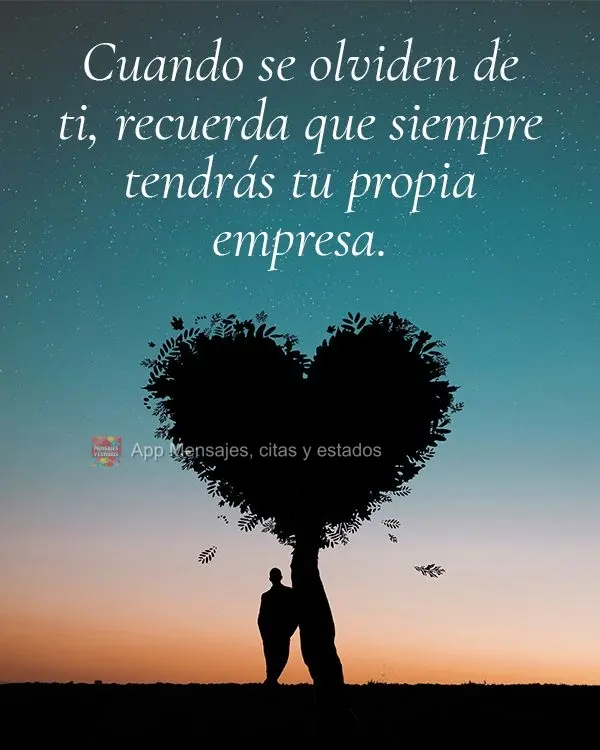 Quando esquecerem de você, lembre-se que sempre terá a sua própria companhia.